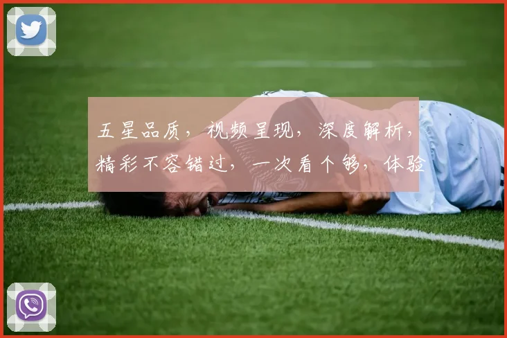 五星品质，视频呈现，深度解析，精彩不容错过，一次看个够，体验非凡视听之旅