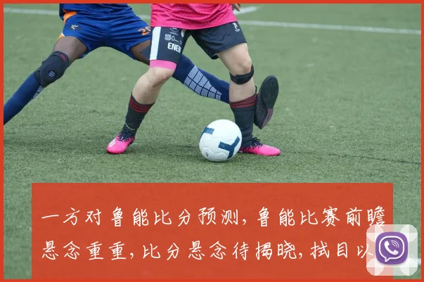 一方对鲁能比分预测,鲁能比赛前瞻悬念重重,比分悬念待揭晓,拭目以待
