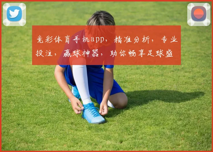 竞彩体育手机app，精准分析，专业投注，赢球神器，助你畅享足球盛宴